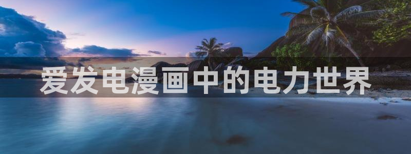 奇漫屋漫画大全：爱发电漫画中的电力世界