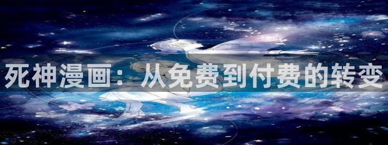 奇漫屋漫画下拉式元尊：死神漫画：从免费到付费的转变