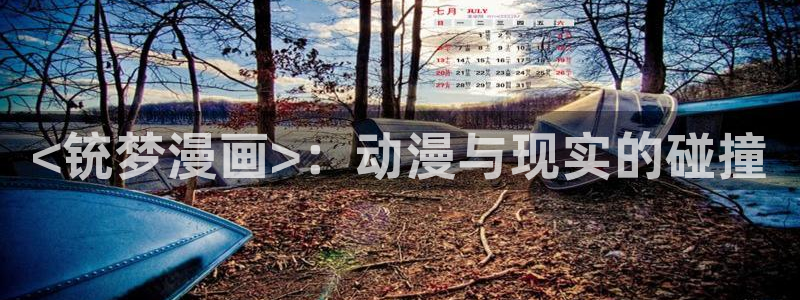 我独自升级漫画下拉式奇漫屋：<铳梦漫画>：动漫与现实的碰撞