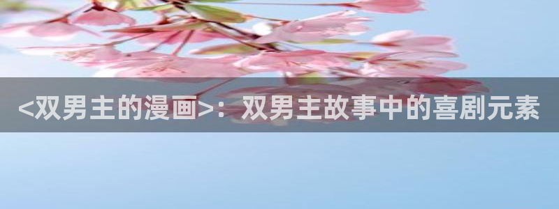 元尊漫画免费观看全集下拉式漫画奇漫屋：<双男主的漫画>：双男主故事中的喜剧元素