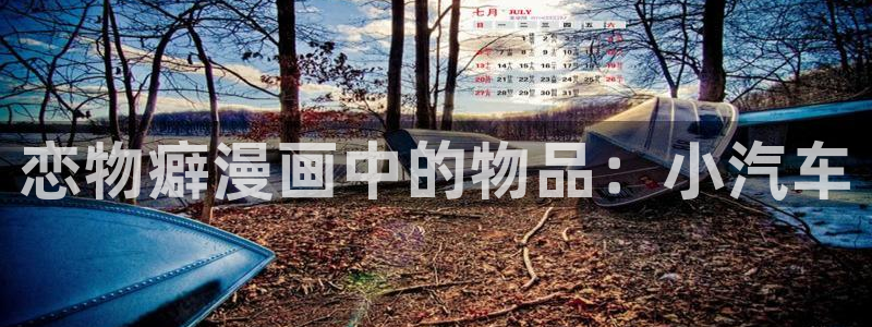 奇漫屋漫画下拉式免费看：恋物癖漫画中的物品：小汽车