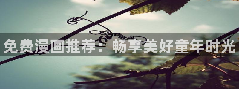 漫画(下拉式)奇漫屋入口：免费漫画推荐：畅享美好童年时光