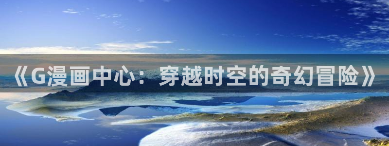 奇漫屋漫画在线：《G漫画中心：穿越时空的奇幻冒险》