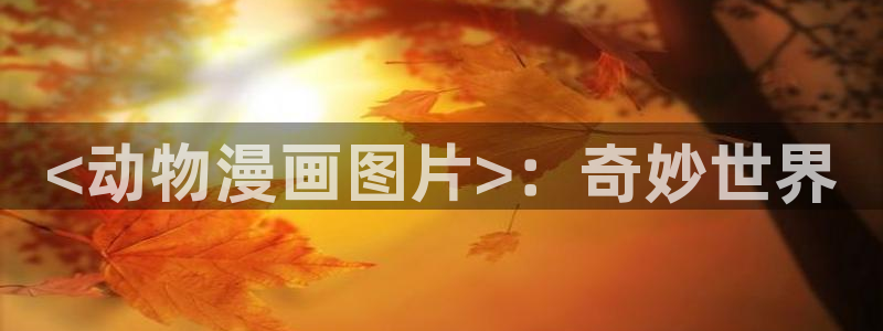 再度与你漫画下拉式奇漫屋：<动物漫画图片>：奇妙世界