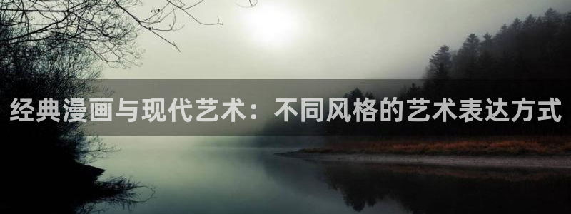 超凡传漫画免费下拉式奇漫屋：经典漫画与现代艺术：不同风格的艺术表达方式