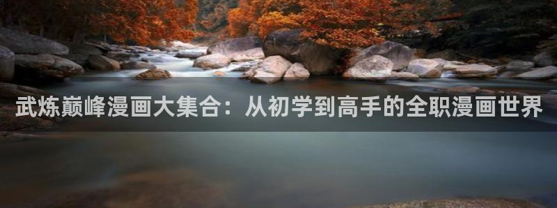 第一赘婿漫画下拉式奇漫屋：武炼巅峰漫画大集合：从初学到高手的全职漫画世界