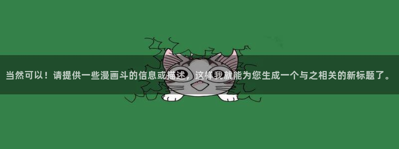 郎骑竹马来漫画免费阅读下拉式奇漫屋：当然可以！请提供一些漫画斗的信息或描述，这样我就能为您生成一个与之相关的新标题了。