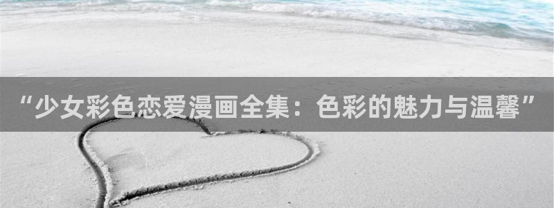 萌师在上奇漫屋：“少女彩色恋爱漫画全集：色彩的魅力与温馨”