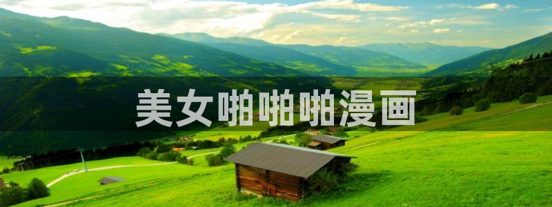 奇漫屋漫画下拉式：美女啪啪啪漫画