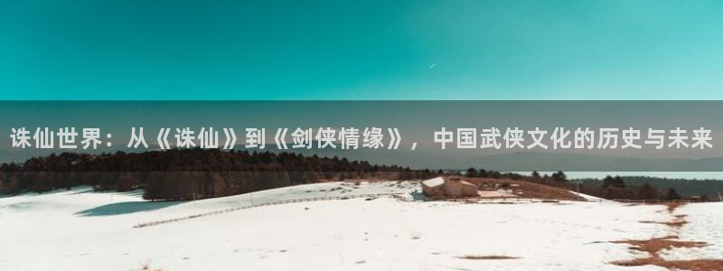 奇漫屋免费漫画下拉式在线观看：诛仙世界：从《诛仙》到《剑侠情缘》，中国武侠文化的历史与未来