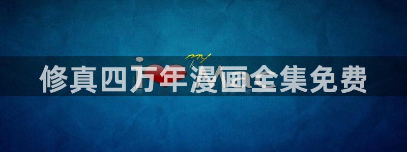 萌师在上漫画奇漫屋下拉式：修真四万年漫画全集免费