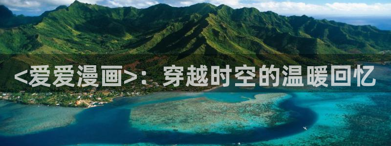 奇漫屋画漫画官网：<爱爱漫画>：穿越时空的温暖回忆