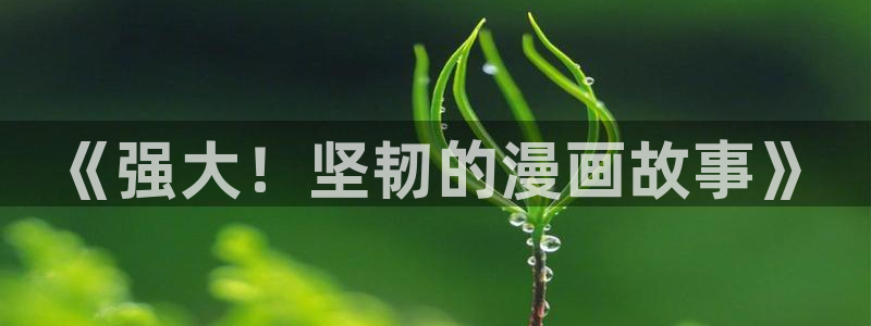 似锦漫画免费下拉式奇漫屋：《强大！坚韧的漫画故事》