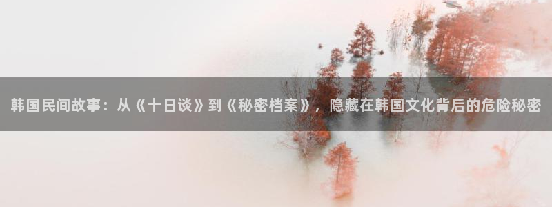 漫画奇漫屋下拉式：韩国民间故事：从《十日谈》到《秘密档案》，隐藏在韩国文化背后的危险秘密