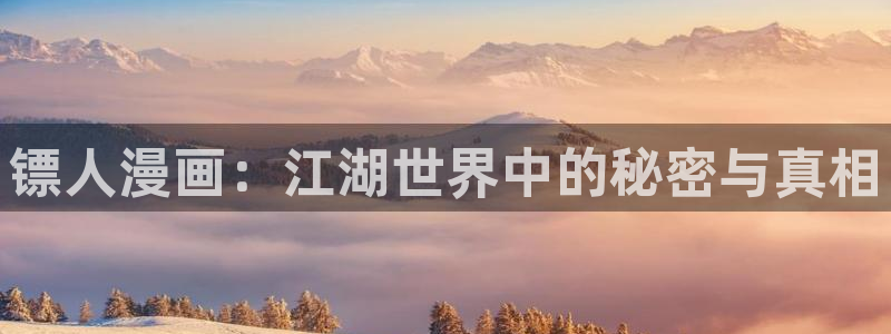 蓝翅漫画全集免费观看下拉式奇漫屋：镖人漫画：江湖世界中的秘密与真相